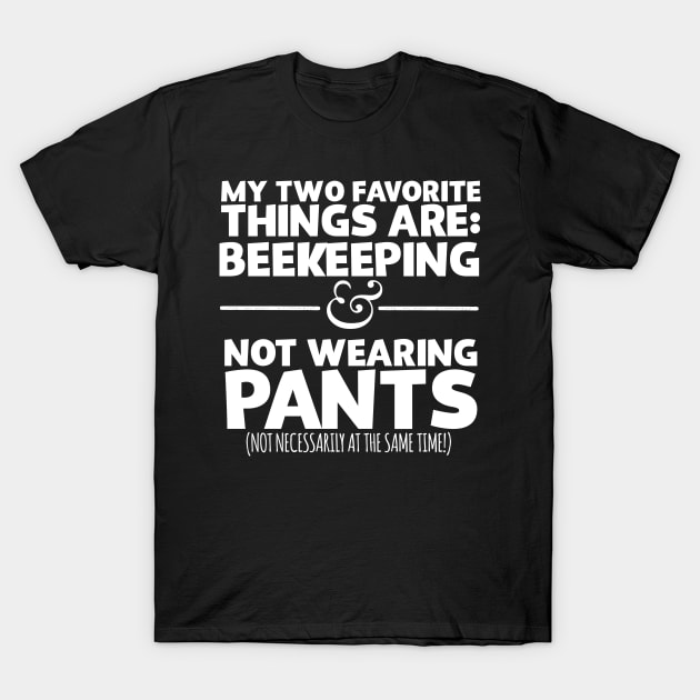 My Two Favorite Things Are Beekeeping And Not Wearing Any Pants T-Shirt by thingsandthings